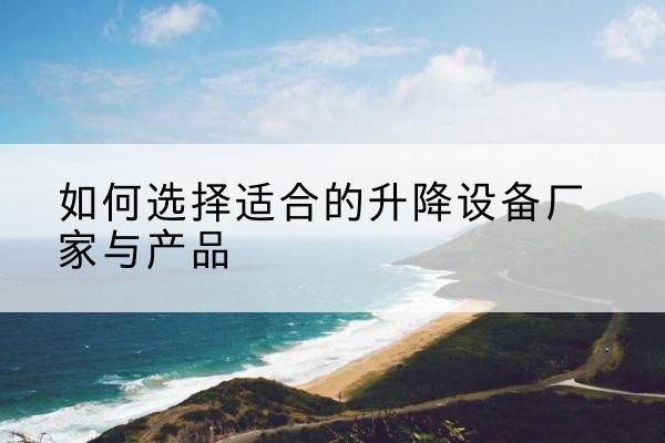 天宁电动升降平台厂家-如何选择适合的升降设备厂家与产品