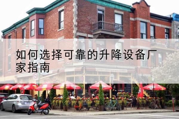 天宁电动升降机厂家-如何选择可靠的升降设备厂家指南