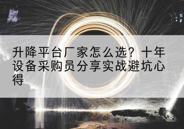 天宁升降平台厂家-怎么选？十年设备采购员分享实战避坑心得