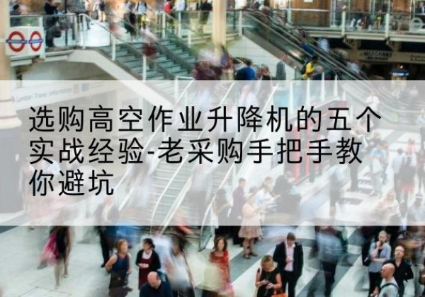 天宁高空作业升降机厂家-选购高空作业升降机的五个实战经验-老采购手把手教你避坑