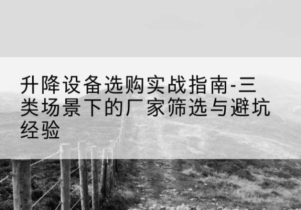 天宁移动式升降机厂家推荐-升降设备选购实战指南-三类场景下的厂家筛选与避坑经验