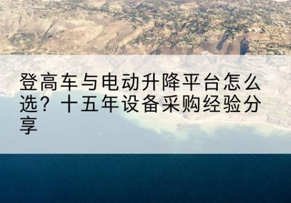 天宁登高车厂家厂家-登高车与电动升降平台怎么选？十五年设备采购经验分享
