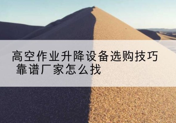 天宁电动升降平台厂家推荐-高空作业升降设备选购技巧 靠谱厂家怎么找