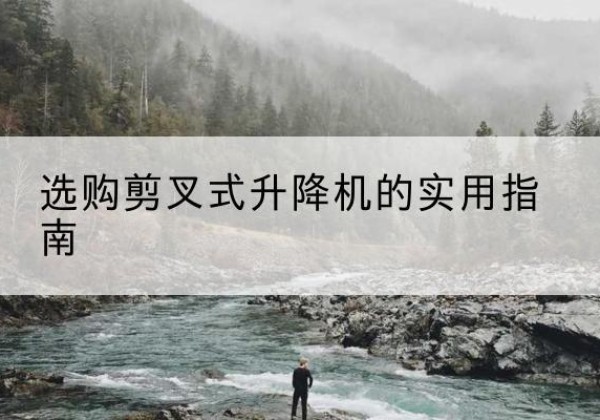 天宁剪叉式升降机怎么选-选购剪叉式升降机的实用指南