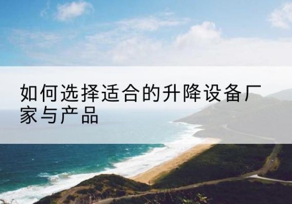 天宁电动升降平台厂家-如何选择适合的升降设备厂家与产品